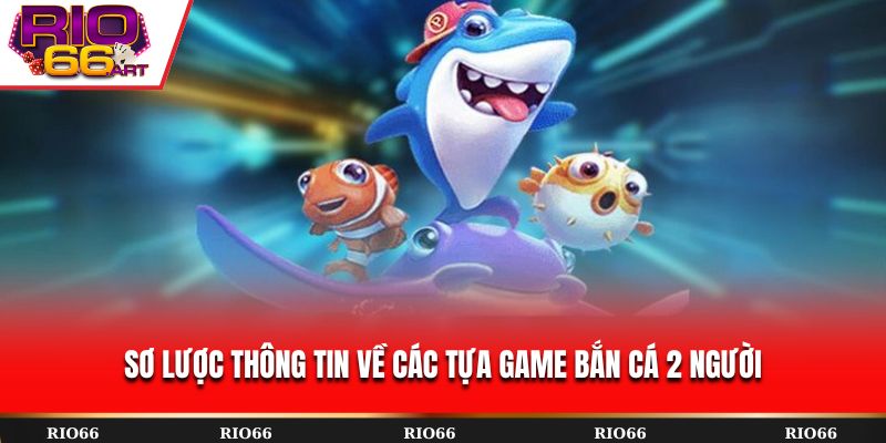 Sơ lược thông tin về các tựa game bắn cá 2 người
