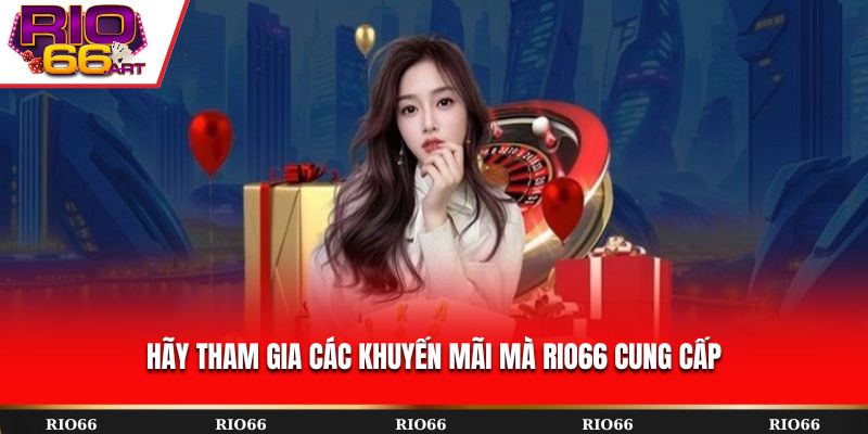 Hãy tham gia các khuyến mãi mà Rio66 cung cấp