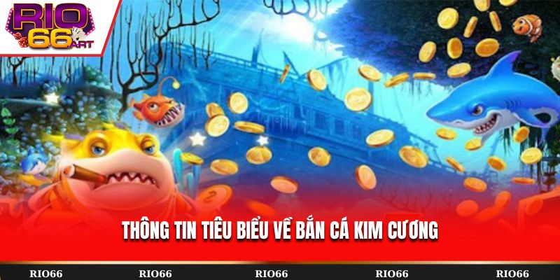 Thông tin tiêu biểu về Bắn Cá Kim Cương