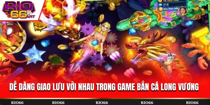 Dễ dàng giao lưu với nhau trong game Bắn Cá Long Vương