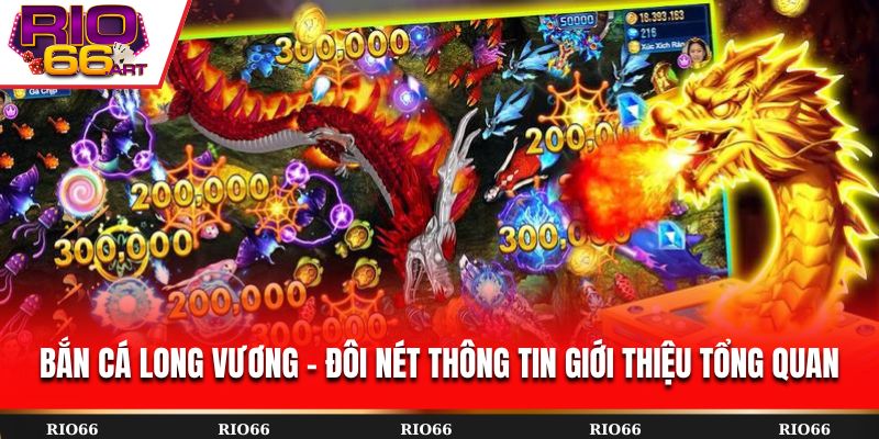 Bắn Cá Long Vương - Đôi nét thông tin giới thiệu tổng quan