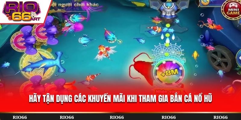 Hãy tận dụng các khuyến mãi khi tham gia bắn cá nổ hũ
