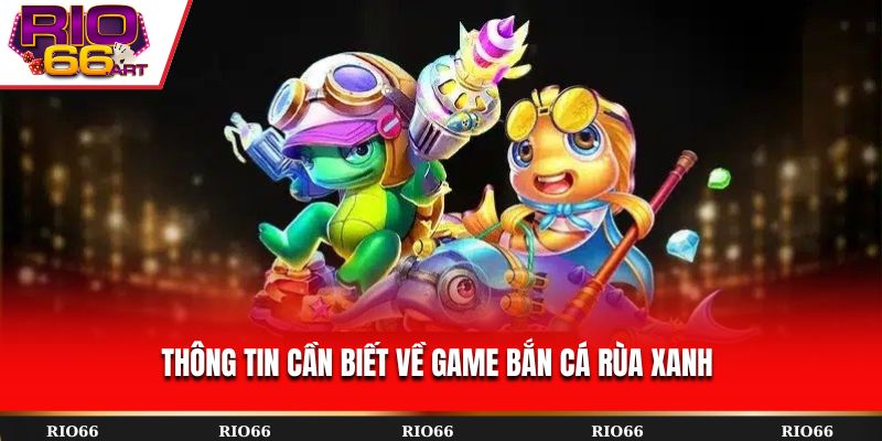 Thông tin cần biết về game Bắn Cá Rùa Xanh 