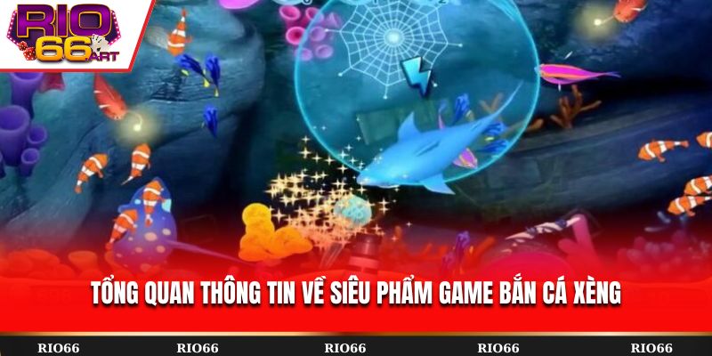 Tổng quan thông tin về siêu phẩm game Bắn Cá Xèng