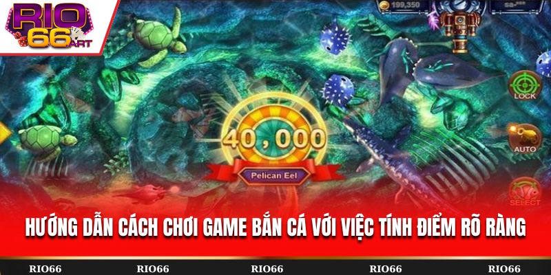 Hướng dẫn cách chơi game bắn cá với việc tính điểm rõ ràng