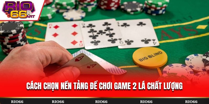 Cách chọn nền tảng để chơi game 2 lá chất lượng
