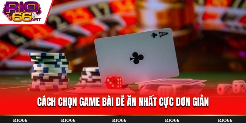 Cách chọn game bài dễ ăn nhất cực đơn giản