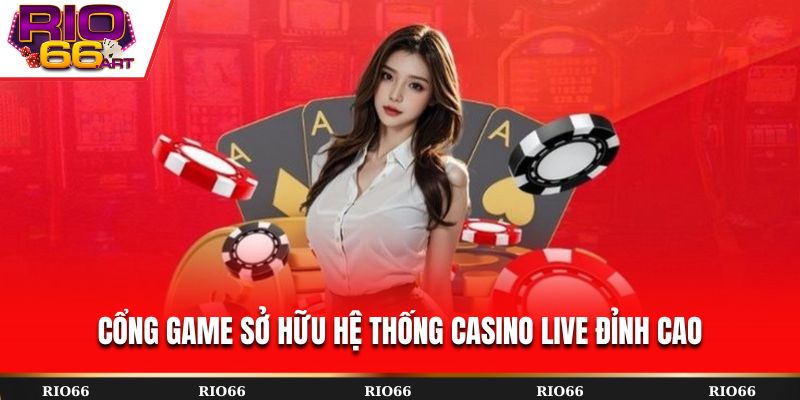 Cổng game sở hữu hệ thống casino live đỉnh cao