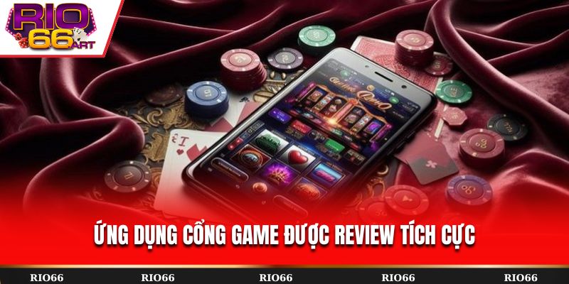 Ứng dụng cổng game được review tích cực